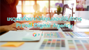 เหตุผลที่อยากให้คุณลองใช้บริการ Primal Digital Agency