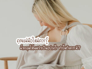 คุณแม่มือใหม่ควรรู้ ผ้าคลุมให้นมจำเป็นอย่างไร ทำไมถึงควรมี?