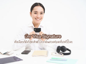 บัตร Visa Signature ตัวเลือกที่ดีที่สุดสำหรับการเดินทางท่องเที่ยวทั่วโลก