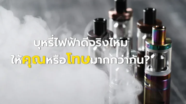 บุหรี่ไฟฟ้าดีจริงไหม ให้คุณหรือโทษมากกว่ากัน?