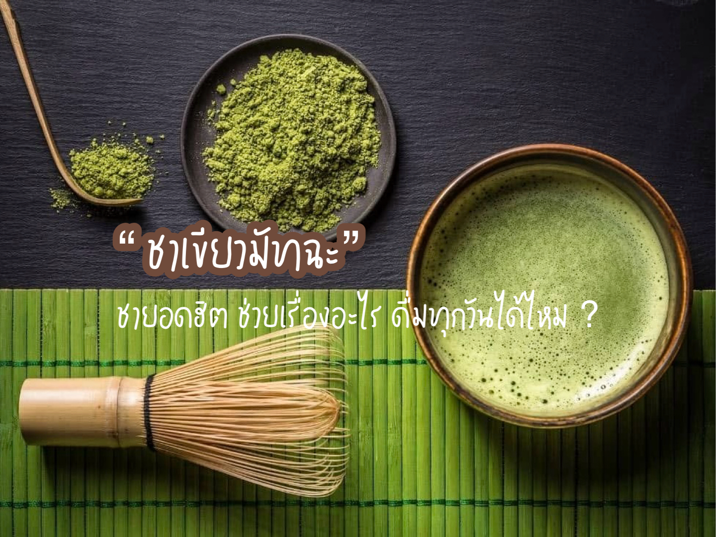 “ชาเขียวมัทฉะ“ ชายอดฮิต ช่วยเรื่องอะไร ดื่มทุกวันได้ไหม