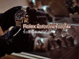 Rolex มือสองยังน่าซื้ออยู่ไหม ซื้อเก็บไว้สะสมดีหรือเปล่า