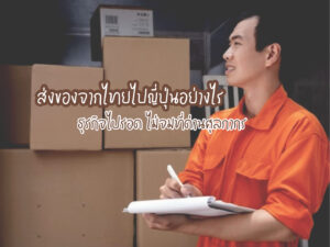 ส่งของจากไทยไปญี่ปุ่นอย่างไร ธุรกิจไปรอด ไม่จมที่ด่านศุลกากร