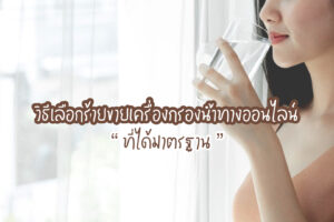 5 วิธีเลือกร้ายขายเครื่องกรองน้ำทางออนไลน์ที่ได้มาตรฐาน