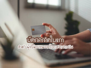 บัตรเครดิตใบแรก สำหรับผู้ที่ไม่อยากพลาดโอกาสทางการเงิน