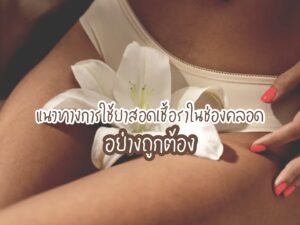 4 แนวทางการใช้ยาสอดเชื้อราในช่องคลอดอย่างถูกต้อง