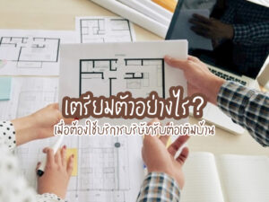 เตรียมตัวอย่างไร เมื่อต้องใช้บริการบริษัทรับต่อเติมบ้าน