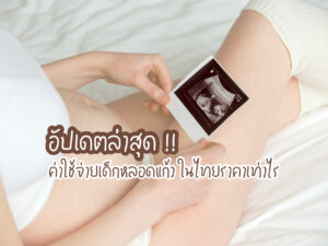 อัปเดตล่าสุด ! ค่าใช้จ่ายเด็กหลอดแก้ว ราคาเท่าไรในไทย
