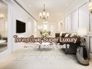 โครงการบ้านหรู Super Luxury เหมาะกับใคร เลือกย่านไหนดี ?