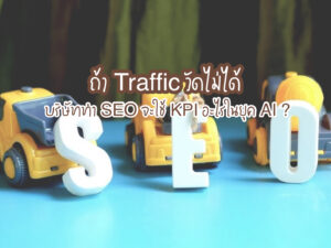 ถ้า Traffic วัดไม่ได้ บริษัททำ SEO จะใช้ KPI อะไรในยุค AI ?