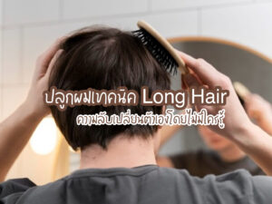 ปลูกผมเทคนิค Long Hair ความลับเปลี่ยนตัวเองโดยไม่มีใครรู้
