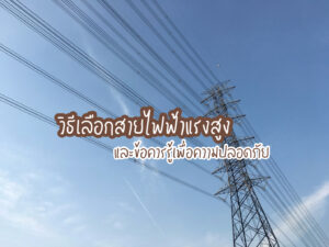 วิธีเลือกสายไฟฟ้าแรงสูงและข้อควรรู้เพื่อความปลอดภัย