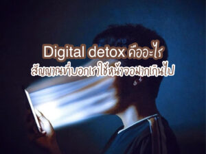 Digital detox คืออะไร ? สัญญาณที่บอกเราใช้หน้าจอมากเกินไป